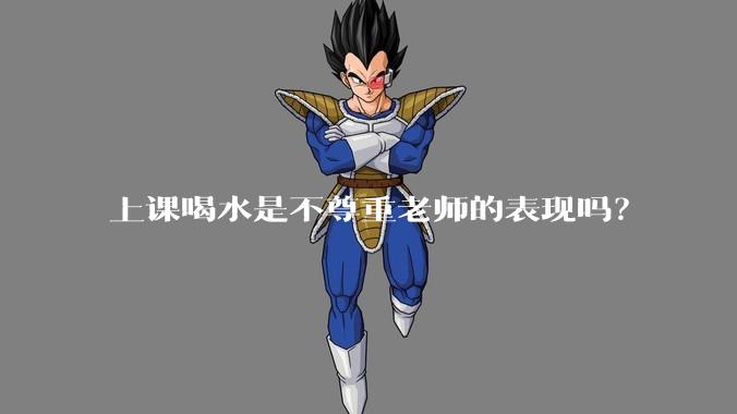 上课喝水是不尊重老师的表现吗？