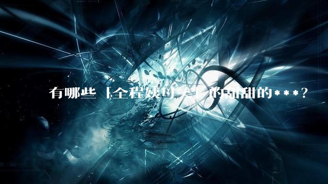 有哪些「全程姨母笑」的甜甜的***？