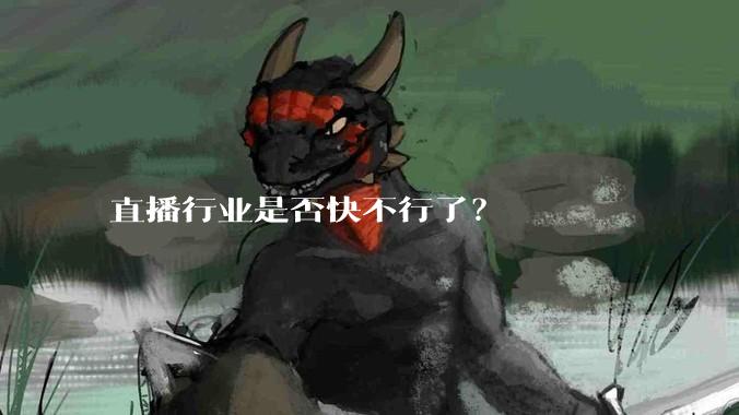 直播行业是否快不行了？