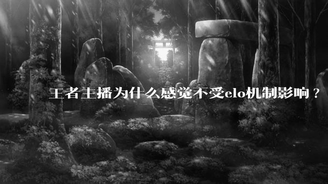 王者主播为什么感觉不受elo机制影响?