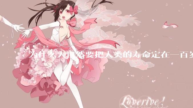 为什么大自然要把人类的寿命定在一百岁左右？