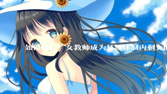 如何看待“女教师成为县域体制内剩女的主体”？