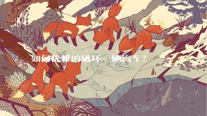 如何优雅的破坏一辆汽车？